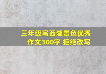 三年级写西湖景色优秀作文300字 拒绝改写